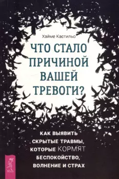 Что стало причиной вашей тревоги? Как выявить скрытые травмы, которые кормят беспокойство, волнение и страх