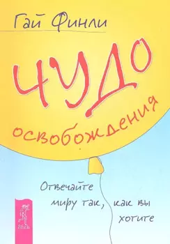 Чудо освобождения. Отвечайте миру так, как вы хотите.
