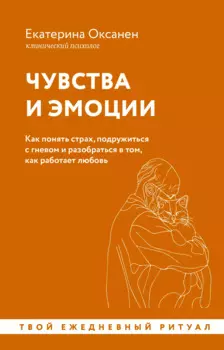 Чувства и эмоции. Как понять страх, подружиться с гневом и разобраться в том, как работает любовь