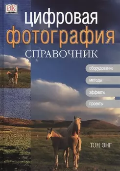 Цифровая фотография: Справочник. Оборудование, методы, эффекты, проекты