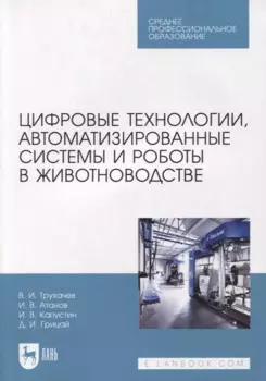 Цифровые технологии, автоматизированные системы и роботы в животноводстве. Учебное пособие для СПО