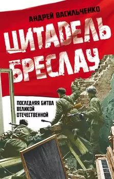 Цитадель Бреслау. Последняя битва Великой Отечественной