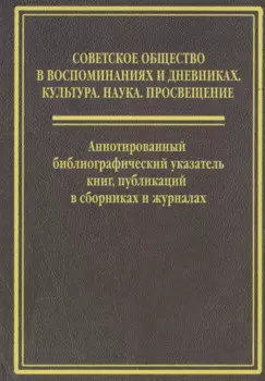 Cоветское общество в воспоминанниях и дневниках: Т. 6. Аннотированный библиографический указатель книг, публикаций в сборниках и журналах