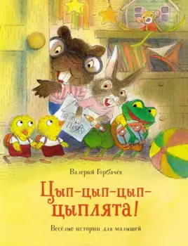 Цып-цып-цып-цыплята! Весёлые истории для малышей