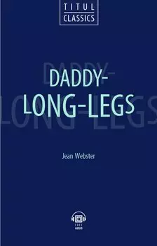 Daddy - Long - Legs. Длинноногий дядюшка: книга для чтения на английском языке
