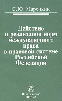 Действие и реализация норм международного права в правовой системе Российской Федерации: Монография