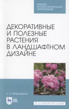 Декоративные и полезные растения в ландшафтном дизайне. Учебное пособие для СПО