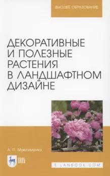 Декоративные и полезные растения в ландшафтном дизайне. Учебное пособие для вузов