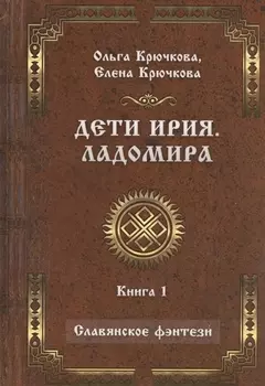 Дети Ирия. Ладомира. Книга 1