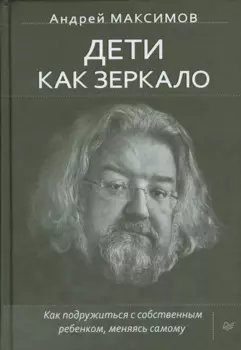 Дети как зеркало. Как подружиться с собственным ребенком, меняясь самому