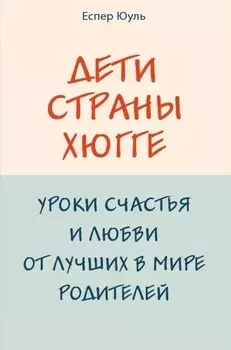 Дети страны хюгге. Уроки счастья и любви от лучших в мире родителей