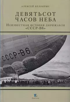 Девятьсот часов неба. Неизвестная история дирижабля "СССР-В6"