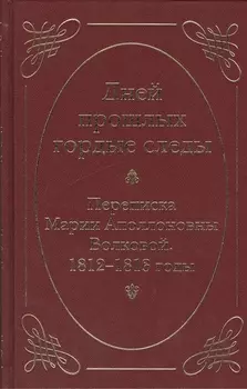 Дней прошлых гордые следы. Переписка Марии Аполлоновны Волковой. 1812–1813 годы