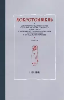 Добротолюбие дополненное святителя Феофана Затворника в пяти книгах с цитатами из Священного Писания на русском языке в Синодальном переводе Книга V