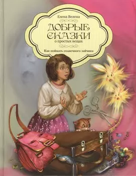 Добрые сказки о простых вещах Как поймать Солнечного Зайчика (Велена)