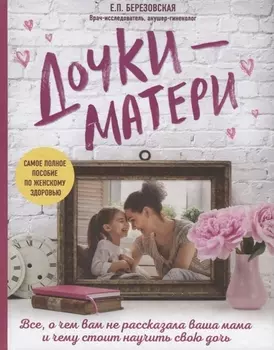 Дочки-матери Все о чем вам не рассказывала ваша мама и чему стоит научить свою дочь