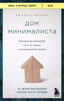 Дом минималиста. Комната за комнатой, путь от хаоса к осмысленной жизни