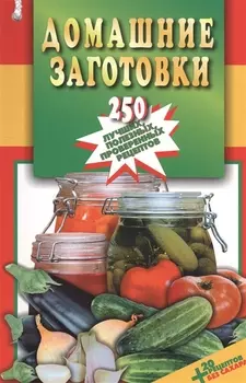 Домашние заготовки 250 лучших полезных проверенных рецептов