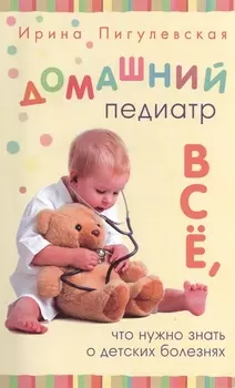 Домашний педиатр Все что нужно знать о детских болезнях