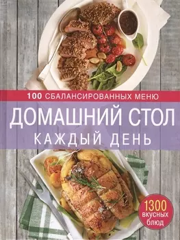 Домашний стол каждый день 100 сбалансированных меню 1300 вкусных блюд