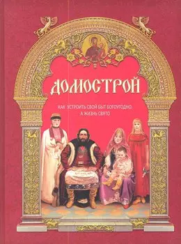 Домострой: как устроить свой быт богоугодно, а жизнь свято / 9-е изд.