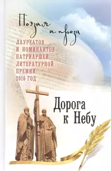Дорога к Небу Поэзия и проза лауреатов и номинантов Патриаршей литературной премии 2016 год