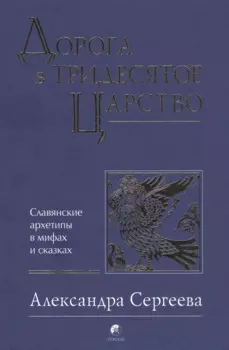 Дорога в Тридесятое царство: Славянские архетипы в мифах и сказках