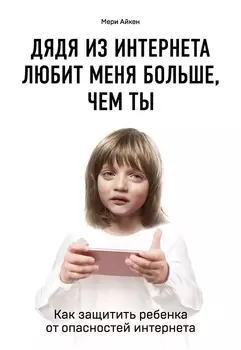 Дядя из интернета любит меня больше, чем ты. Как защитить ребенка от опасностей интернета