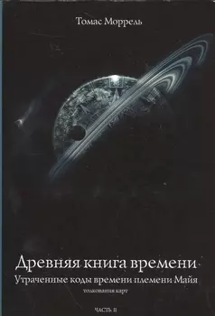Древняя книга времени. Утраченные коды времени племени Майя. Толкование карт. часть 2