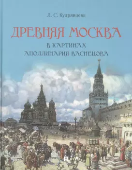 Древняя Москва в картинах Аполлинария Васнецова : художественный альбом с комментариями
