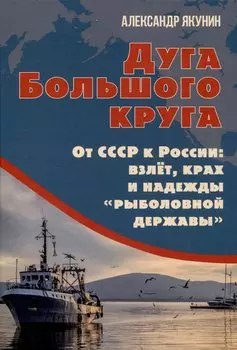 Дуга Большого круга. От СССР к России: взлёт, крах и надежды «рыболовной державы»