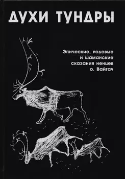 Духи Тундры Эпические родовые и шаманские сказания ненцев на острове Вайгач