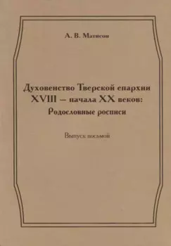 Духовенство Тверской епархии XVIII - начала XX веков: Родословные росписи. Выпуск восьмой
