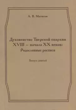 Духовенство Тверской епархии XVIII - начала XX веков. Родословные росписи. Выпуск девятый