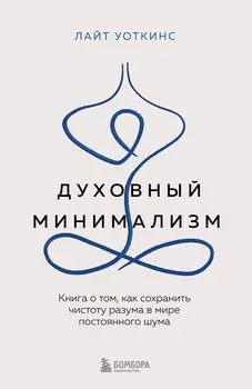 Духовный минимализм. Книга о том, как сохранить чистоту разума в мире постоянного шума