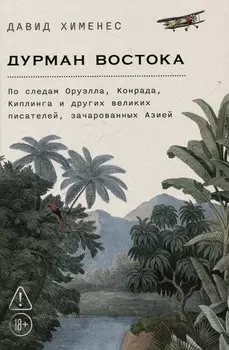 Дурман Востока. По следам Оруэлла, Конрада, Киплинга и других великих писателей, зачарованных Азией