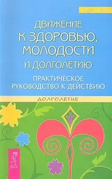 Движение к здоровью молодости и долголетию Практическое руководство к действию