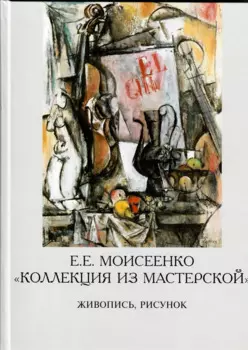 Е. Е. Моисеенко «Коллекция из мастерской». Живопись, рисунок