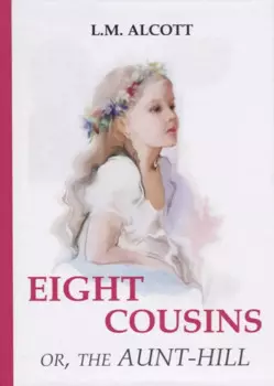 Eight Cousins or, The Aunt-Hill = Восемь Кузин или тетя-Хилл: на английском языке