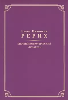 Елена Ивановна Рерих. Биобиблиографический указатель. К 130-летию со дня рождения
