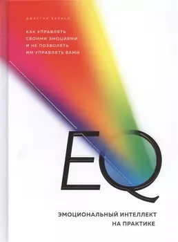 EQ. Эмоциональный интеллект на практике. Как управлять своими эмоциями и не позволять им управлять вами