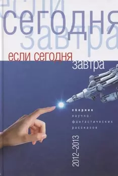 Если сегодня завтра Сборник научно-фантастических рассказов 2012 -2013