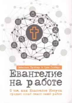 ЕВАНГЕЛИЕ НА РАБОТЕ. О том, как Евангелие Иисуса придает новый смысл нашей работе