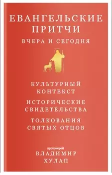 Евангельские притчи вчера и сегодня. Культурный контекст. Исторические свидетельства. Толкования Святых Отцов