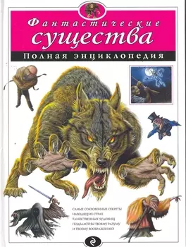 Фантастические существа: полная энциклопедия.