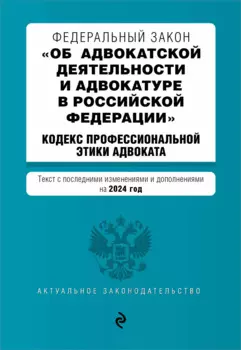 ФЗ "Об адвокатской деятельности и адвокатуре в Российской Федерации". "Кодекс профессиональной этики адвоката". В ред. на 2024 / ФЗ №63-ФЗ