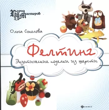 Фелтинг Экзотические поделки из шерсти