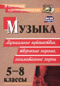 ФГОС Музыка. 5-8 классы. Музыкальные путешествия, творческие задания, занимательные задачи. ФГОС