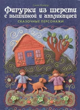 Фигурки из шерсти с вышивкой и аппликацией: Сказочные персонажи