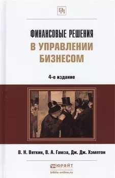 Финансовые решения в управлении бизнесом Учебно-практическое пособие 4-е издание переработанное и дополненное